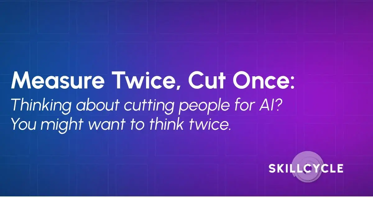 Text graphic with a purple and blue gradient background that reads: “Measure Twice, Cut Once: Thinking about cutting people for AI? Consider the cost of employee attrition before you decide.” SKILLCYCLE logo is at the bottom right.