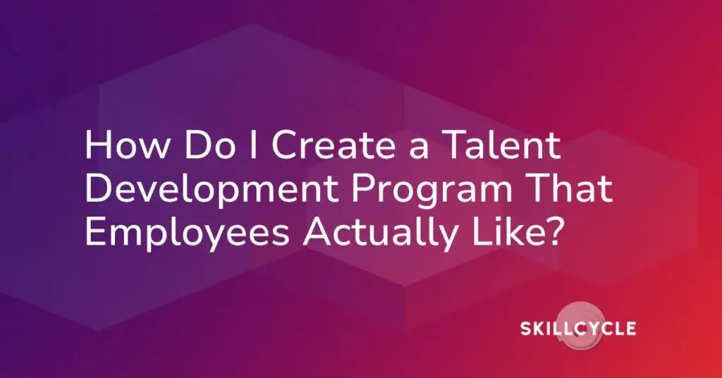 White text on a purple and red gradient background reads, How Do I Create a Talent Development Program That Employees Actually Like? with the SkillCycle logo in the lower right corner.