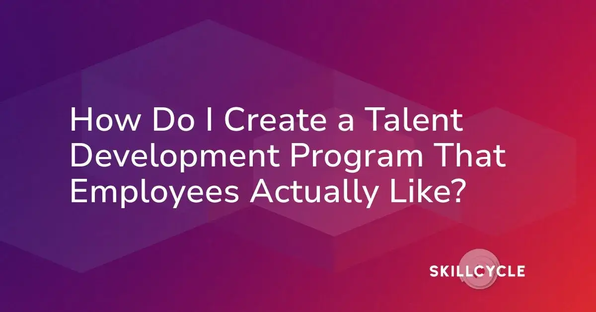 White text on a purple and red gradient background reads, How Do I Create a Talent Development Program That Employees Actually Like? with the SkillCycle logo in the lower right corner.