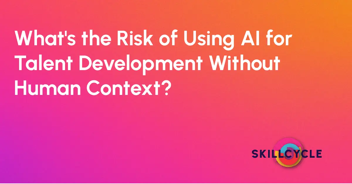 Gradient background with white bold text reading, Whats the Risk of Using AI for Talent Development Without Human Context? and the Skillcycle logo in the bottom right corner.