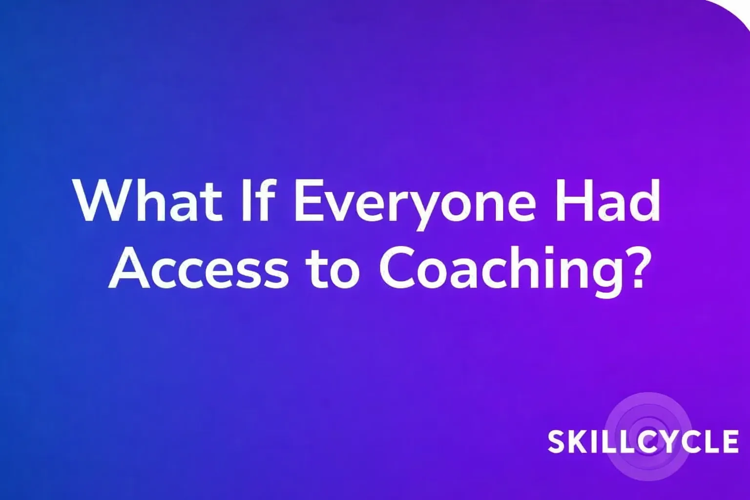 What is everyone had access to coaching?